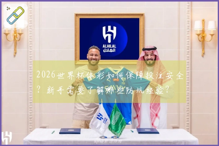 2026世界杯体彩如何保障投注安全？新手需要了解哪些防坑经验？