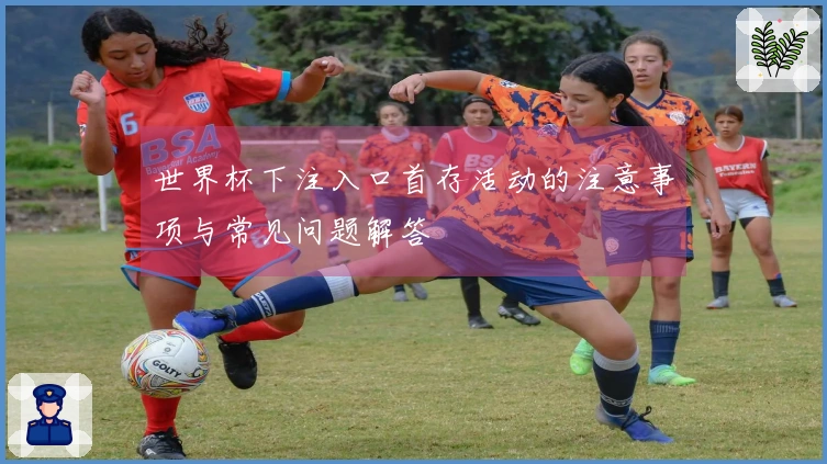 世界杯下注入口首存活动的注意事项与常见问题解答