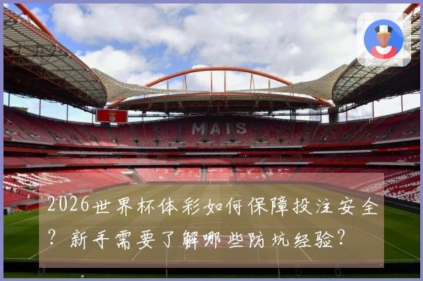 2026世界杯体彩如何保障投注安全？新手需要了解哪些防坑经验？