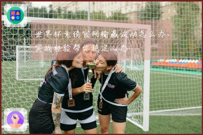 世界杯竞猜官网输赢波动怎么办，实战经验帮你稳定心态