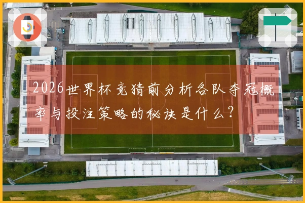 2026世界杯竞猜前分析各队夺冠概率与投注策略的秘诀是什么？