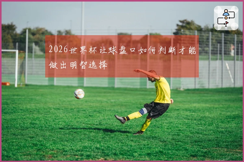 2026世界杯让球盘口如何判断才能做出明智选择
